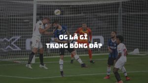 OG là gì trong bóng đá: Tìm hiểu về phản lưới nhà và tác động của nó