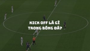 Kick off là gì trong bóng đá? Tìm hiểu về quy tắc khi giao bóng