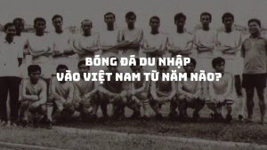 Bóng đá du nhập vào việt nam từ năm nào: Lịch sử và phát triển