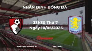 Nhận định Bournemouth vs Aston Villa (23h30 ngày 10/05/2025): Quyết Chiến Vì Suất Châu Âu
