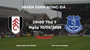 Nhận định bóng đá Fulham vs Everton, 21h00 ngày 10/05/2025: Chủ nhà quyết tâm phá dớp