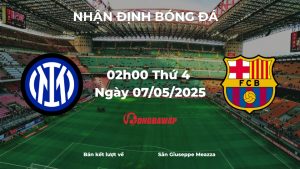 Nhận định Inter Milan vs Barcelona (02h00 ngày 07/05/2025): Đại chiến nảy lửa tại San Siro