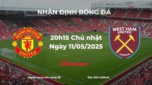 Nhận định bóng đá Manchester United vs West Ham, 20h15 ngày 11/05/2025: Chấm dứt chuỗi khủng hoảng