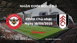 Nhận định bóng đá Brentford vs Fulham, 21h00 ngày 18/05/2025: Derby London nóng bỏng