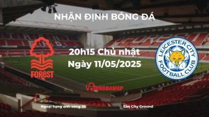Nhận định bóng đá Nottingham Forest vs Leicester City, 20h15 ngày 11/05/2025: Cuộc chiến một chiều