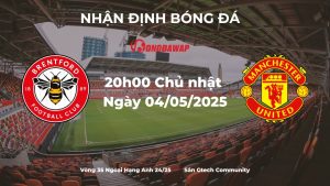 Nhận định trận đấu Brentford vs Manchester United (20h00 ngày 4/5/2025): “Bầy ong” sẵn sàng làm gỏi “Quỷ đỏ”