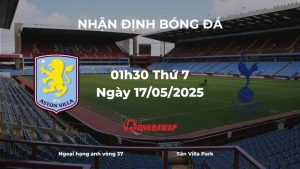 Nhận định bóng đá Aston Villa vs Tottenham Hotspur (01h30 ngày 17/05/2025): Chiến đấu vì giấc mơ Champions League