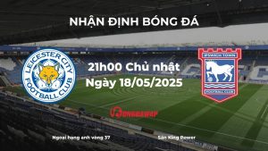 Nhận định Leicester vs Ipswich (21h00 ngày 18/05/2025): Trận đấu danh dự và lời tạm biệt King Power