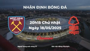 Nhận định bóng đá West Ham vs Nottingham Forest, 20h15 ngày 18/05/2025: Đại chiến cuối mùa giải