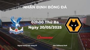 Nhận định và phân tích kèo nhà cái: Crystal Palace vs Wolves (02h00 ngày 21/05/2025): Đại bàng bay cao sau chiến công lịch sử