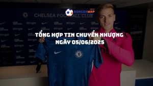 Tổng hợp tin chuyển nhượng bóng đá – Cập nhật mới nhất 05/06/2025