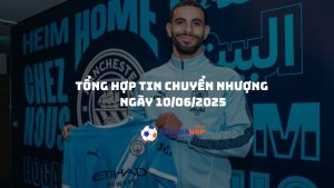 Tổng hợp thông tin chuyển nhượng – Ngày 10/06/2025: Man City chiêu mộ thành công Rayan Ait-Nouri